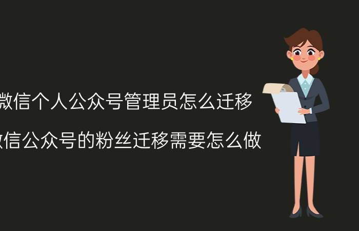 微信个人公众号管理员怎么迁移 微信公众号的粉丝迁移需要怎么做？